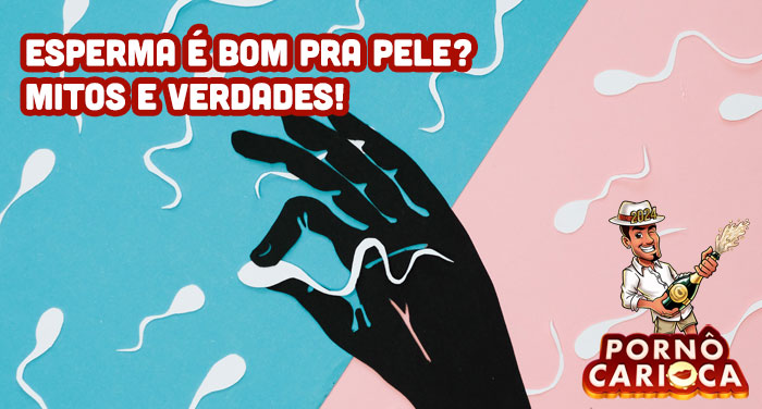 Esperma é bom pra pele? Mitos e verdades!