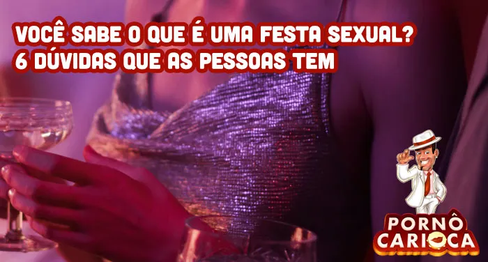 Você sabe o que é uma festa sexual? 6 dúvidas que as pessoas tem