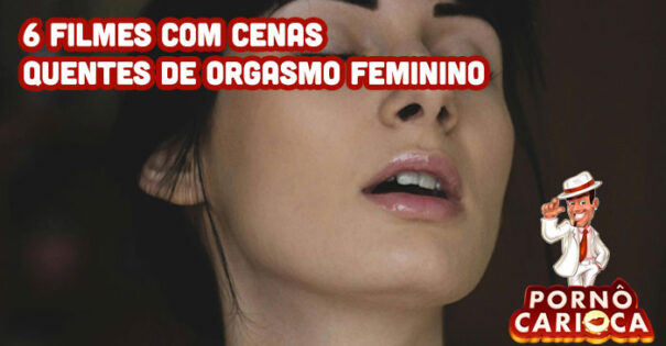 6 filmes com cenas quentes de orgasmo feminino