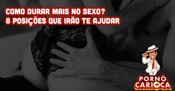 Como durar mais no sexo? 8 posições que irão te ajudar