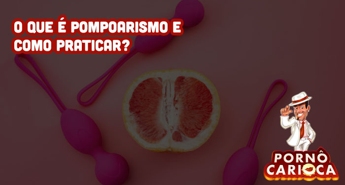 O que é pompoarismo e como praticar?