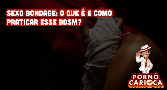 Sexo Bondage: O que é e como praticar esse BDSM?