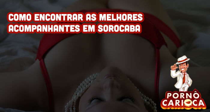 Acompanhantes em Sorocaba: Como encontrar as melhores acompanhantes em Sorocaba