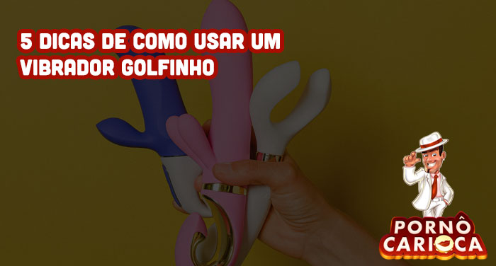 5 dicas de como usar vibrador golfinho