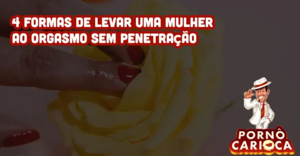 4 formas de levar uma mulher ao orgasmo sem penetração