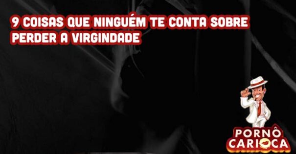 9 coisas que ninguém te conta sobre perder a virgindade