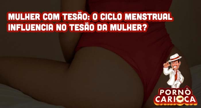 Mulher com tesão: O ciclo menstrual influencia no tesão da mulher?