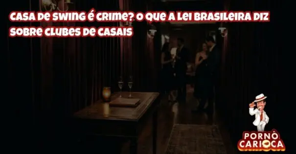 Casa de swing é crime? O que a lei brasileira diz sobre clubes de casais