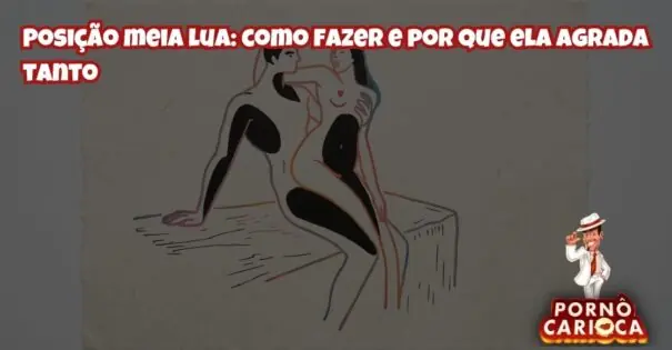 Posição meia lua: como fazer e por que ela agrada tanto