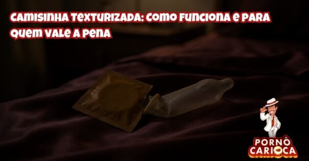 Camisinha Texturizada: Como funciona e para quem vale a pena