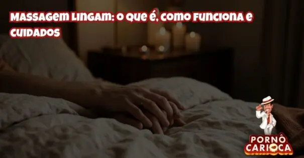 Massagem Lingam: o que é, como funciona e cuidados