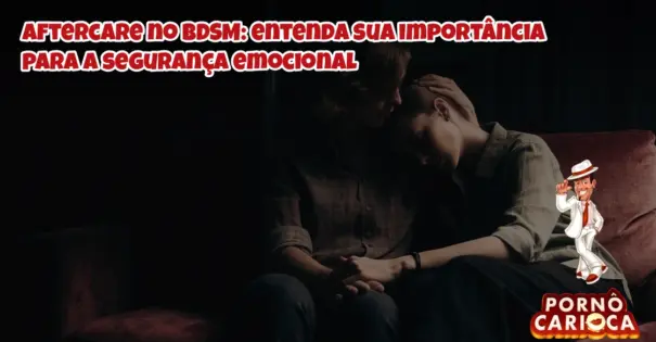 Aftercare no BDSM: entenda sua importância para a segurança emocional