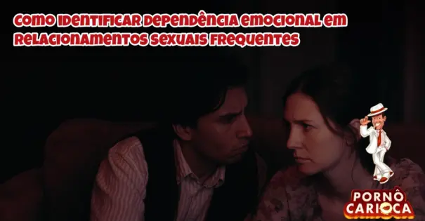 Como identificar dependência emocional em relacionamentos sexuais frequentes