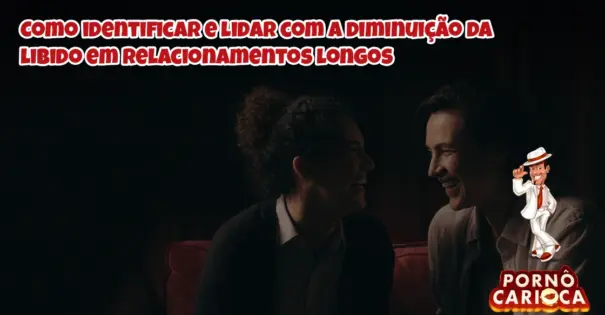 Como identificar e lidar com a diminuição da libido em relacionamentos longos