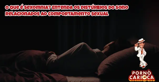 O que é sexomnia? Entenda os distúrbios do sono relacionados ao comportamento sexual