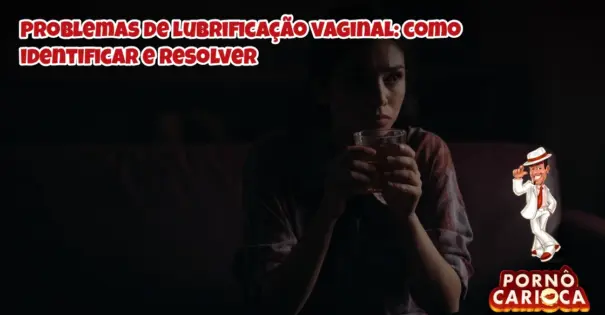 Problemas de lubrificação vaginal: como identificar e resolver