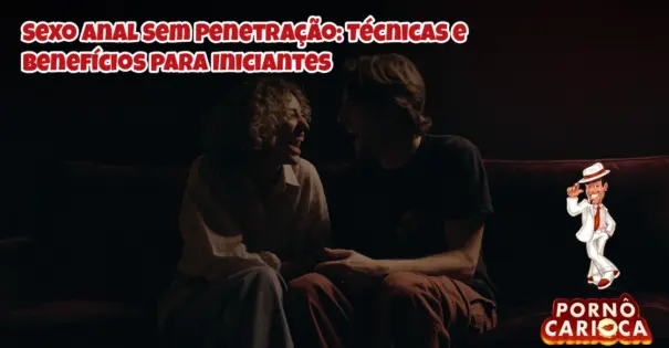 Sexo Anal Sem Penetração: Técnicas e Benefícios para Iniciantes