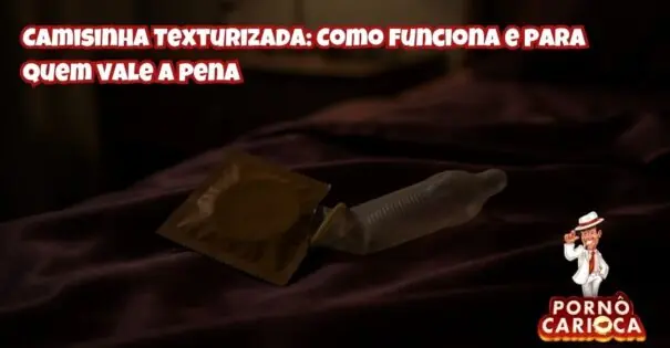 Camisinha Texturizada: Como funciona e para quem vale a pena