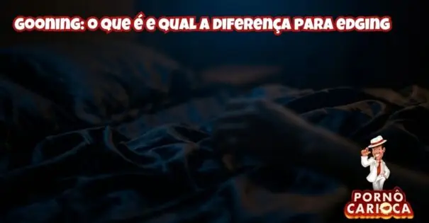 Gooning: o que é e qual a diferença para edging